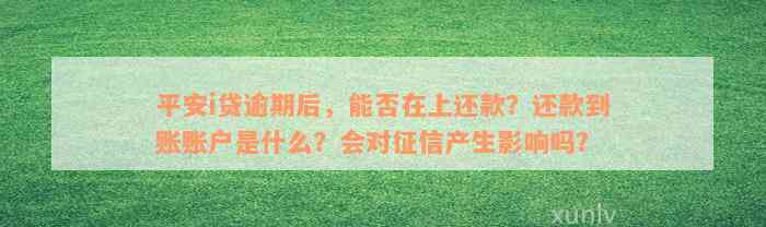 平安i贷逾期后，能否在上还款？还款到账账户是什么？会对征信产生影响吗？