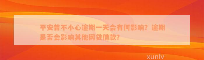 平安普不小心逾期一天会有何影响？逾期是否会影响其他网贷借款？