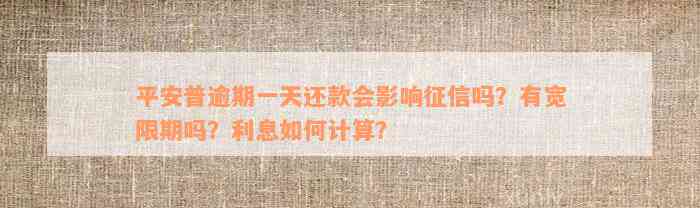 平安普逾期一天还款会影响征信吗？有宽限期吗？利息如何计算？