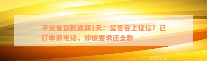 平安普贷款逾期1天：是否会上征信？已打申请电话，却被要求还全款