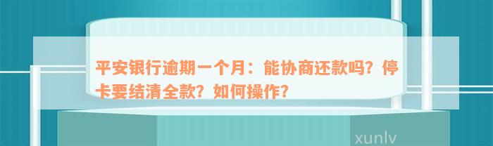 平安银行逾期一个月：能协商还款吗？停卡要结清全款？如何操作？