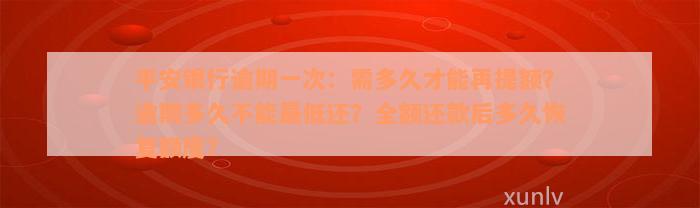 平安银行逾期一次：需多久才能再提额？逾期多久不能最低还？全额还款后多久恢复额度？