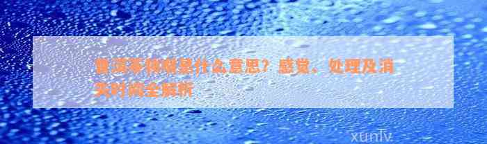 普洱茶锁喉是什么意思？感觉、处理及消失时间全解析