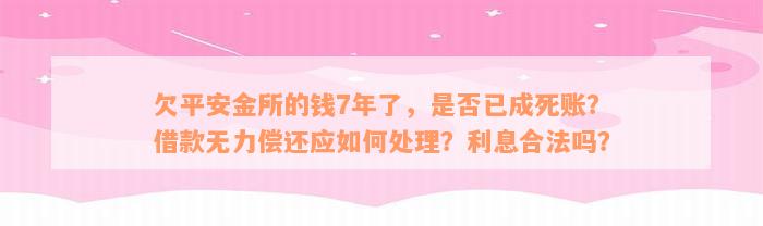 欠平安金所的钱7年了，是否已成死账？借款无力偿还应如何处理？利息合法吗？