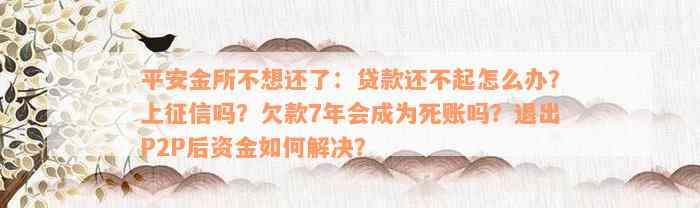 平安金所不想还了：贷款还不起怎么办？上征信吗？欠款7年会成为死账吗？退出P2P后资金如何解决？