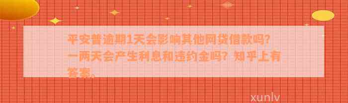 平安普逾期1天会影响其他网贷借款吗？一两天会产生利息和违约金吗？知乎上有答案。