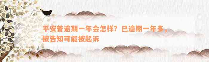 平安普逾期一年会怎样？已逾期一年多，被告知可能被起诉