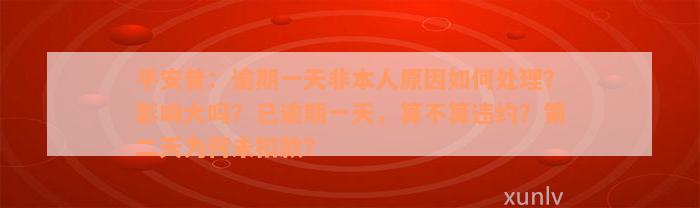 平安普：逾期一天非本人原因如何处理？影响大吗？已逾期一天，算不算违约？第二天为何未扣款？