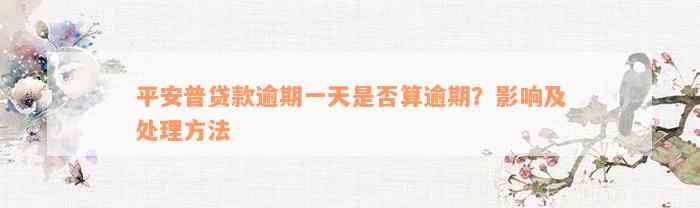 平安普贷款逾期一天是否算逾期？影响及处理方法