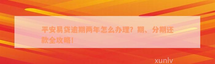 平安易贷逾期两年怎么办理？期、分期还款全攻略！