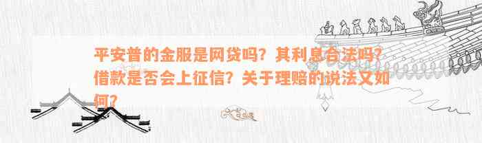 平安普的金服是网贷吗？其利息合法吗？借款是否会上征信？关于理赔的说法又如何？