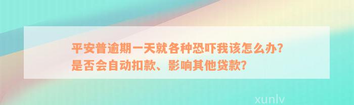 平安普逾期一天就各种恐吓我该怎么办？是否会自动扣款、影响其他贷款？