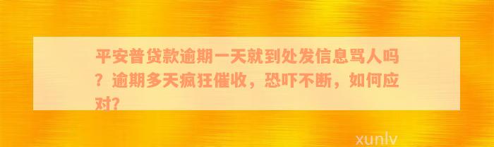 平安普贷款逾期一天就到处发信息骂人吗？逾期多天疯狂催收，恐吓不断，如何应对？