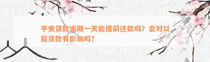 平安贷款逾期一天能提前还款吗？会对以后贷款有影响吗？