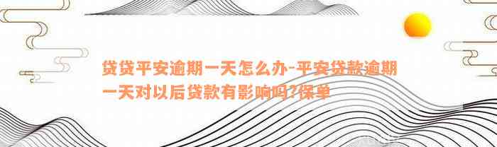 贷贷平安逾期一天怎么办-平安贷款逾期一天对以后贷款有影响吗?保单