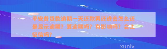 平安普贷款逾期一天还款再还进去怎么还是显示逾期？算逾期吗？有影响吗？会上征信吗？