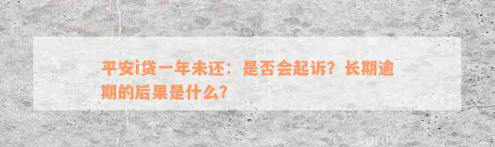 平安i贷一年未还：是否会起诉？长期逾期的后果是什么？