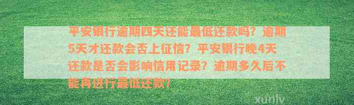 平安银行逾期四天还能最低还款吗？逾期5天才还款会否上征信？平安银行晚4天还款是否会影响信用记录？逾期多久后不能再进行最低还款？