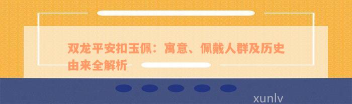 双龙平安扣玉佩：寓意、佩戴人群及历史由来全解析