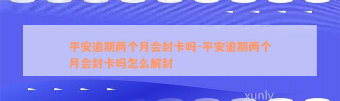 平安逾期两个月会封卡吗-平安逾期两个月会封卡吗怎么解封