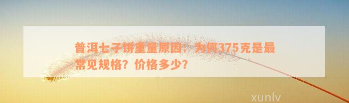 普洱七子饼重量原因：为何375克是最常见规格？价格多少？