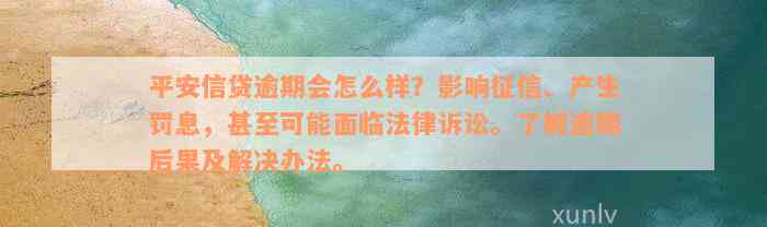 平安信贷逾期会怎么样？影响征信、产生罚息，甚至可能面临法律诉讼。了解逾期后果及解决办法。