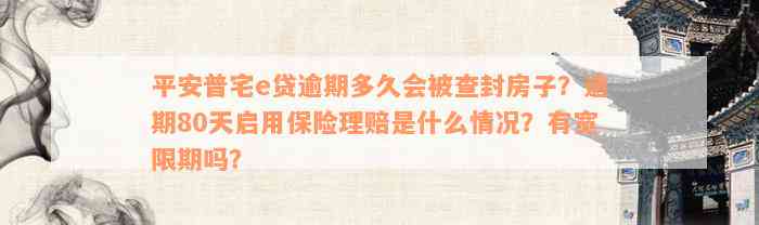 平安普宅e贷逾期多久会被查封房子？逾期80天启用保险理赔是什么情况？有宽限期吗？