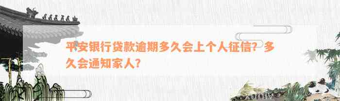 平安银行贷款逾期多久会上个人征信？多久会通知家人？