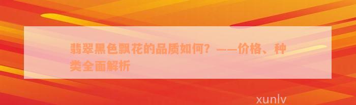 翡翠黑色飘花的品质如何？——价格、种类全面解析