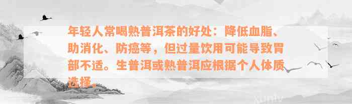 年轻人常喝熟普洱茶的好处：降低血脂、助消化、防癌等，但过量饮用可能导致胃部不适。生普洱或熟普洱应根据个人体质选择。