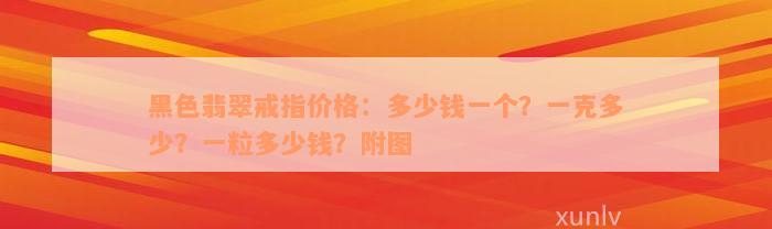 黑色翡翠戒指价格：多少钱一个？一克多少？一粒多少钱？附图