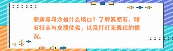 翡翠黑乌沙是什么场口？了解其原石、赌石特点与皮质优劣，以及打灯无表现的情况。