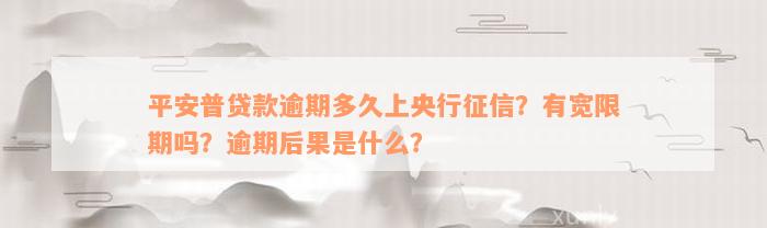 平安普贷款逾期多久上央行征信？有宽限期吗？逾期后果是什么？