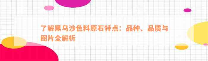 了解黑乌沙色料原石特点：品种、品质与图片全解析