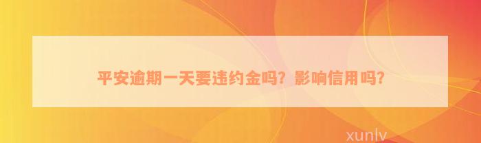 平安逾期一天要违约金吗？影响信用吗？