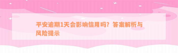 平安逾期1天会影响信用吗？答案解析与风险提示