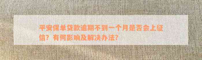 平安保单贷款逾期不到一个月是否会上征信？有何影响及解决办法？