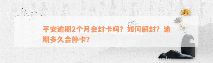 平安逾期2个月会封卡吗？如何解封？逾期多久会停卡？