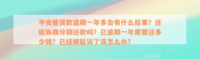 平安普贷款逾期一年多会有什么后果？还能协商分期还款吗？已逾期一年需要还多少钱？已经被起诉了该怎么办？