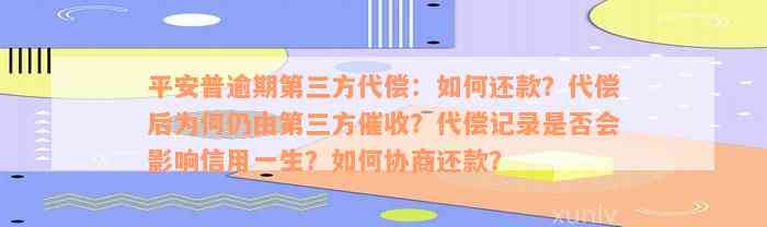 平安普逾期第三方代偿：如何还款？代偿后为何仍由第三方催收？代偿记录是否会影响信用一生？如何协商还款？