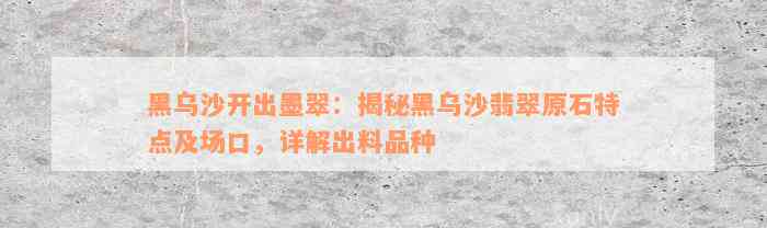 黑乌沙开出墨翠：揭秘黑乌沙翡翠原石特点及场口，详解出料品种