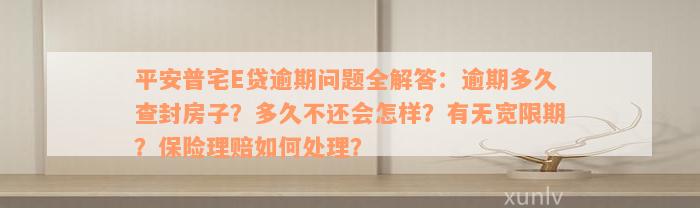 平安普宅E贷逾期问题全解答：逾期多久查封房子？多久不还会怎样？有无宽限期？保险理赔如何处理？