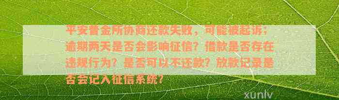 平安普金所协商还款失败，可能被起诉；逾期两天是否会影响征信？借款是否存在违规行为？是否可以不还款？放款记录是否会记入征信系统？