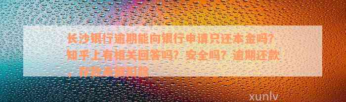 长沙银行逾期能向银行申请只还本金吗？知乎上有相关回答吗？安全吗？逾期还款，存款未被扣除