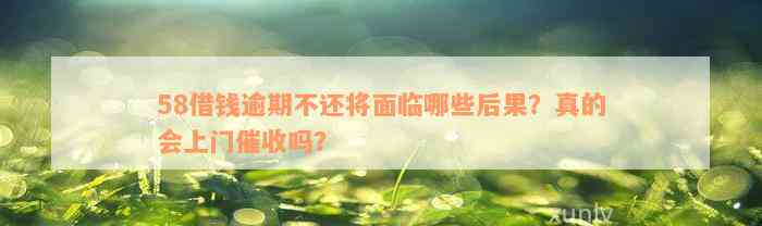 58借钱逾期不还将面临哪些后果？真的会上门催收吗？