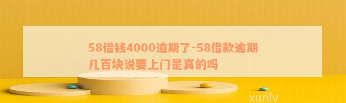 58借钱4000逾期了-58借款逾期几百块说要上门是真的吗