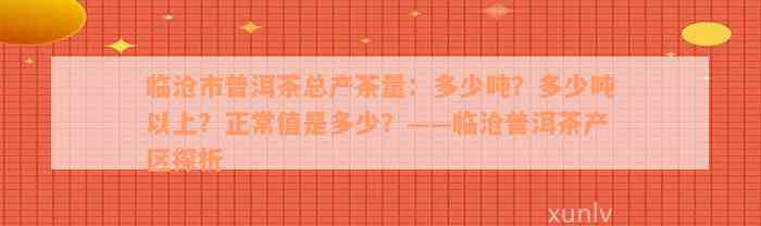 临沧市普洱茶总产茶量：多少吨？多少吨以上？正常值是多少？——临沧普洱茶产区探析