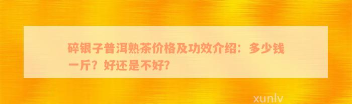 碎银子普洱熟茶价格及功效介绍：多少钱一斤？好还是不好？