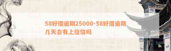 58好借逾期25000-58好借逾期几天会有上征信吗