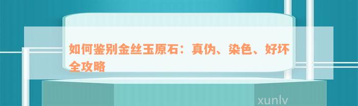 如何鉴别金丝玉原石：真伪、染色、好坏全攻略